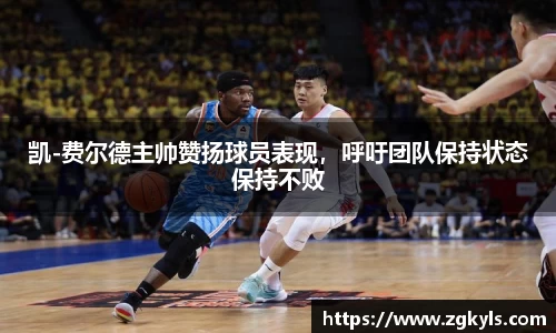 凯-费尔德主帅赞扬球员表现，呼吁团队保持状态保持不败