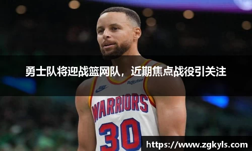 勇士队将迎战篮网队，近期焦点战役引关注