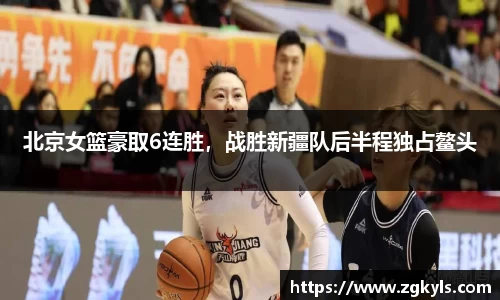 北京女篮豪取6连胜，战胜新疆队后半程独占鳌头