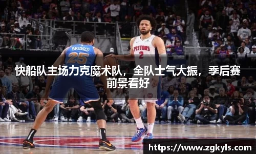 快船队主场力克魔术队，全队士气大振，季后赛前景看好