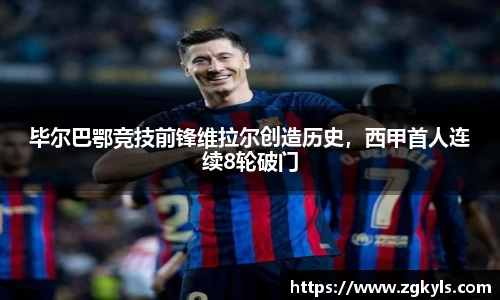 毕尔巴鄂竞技前锋维拉尔创造历史，西甲首人连续8轮破门