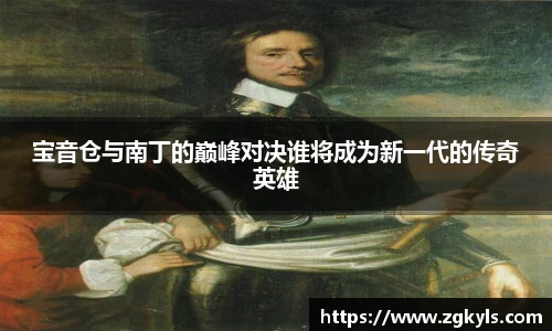 宝音仓与南丁的巅峰对决谁将成为新一代的传奇英雄