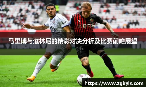 马里博与滋林尼的精彩对决分析及比赛前瞻展望