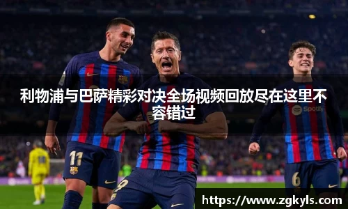 利物浦与巴萨精彩对决全场视频回放尽在这里不容错过