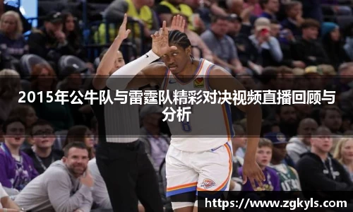 2015年公牛队与雷霆队精彩对决视频直播回顾与分析