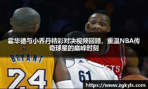 霍华德与小乔丹精彩对决视频回顾，重温NBA传奇球星的巅峰时刻