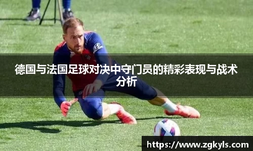 德国与法国足球对决中守门员的精彩表现与战术分析