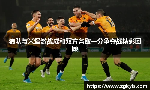 狼队与米堡激战成和双方各取一分争夺战精彩回顾