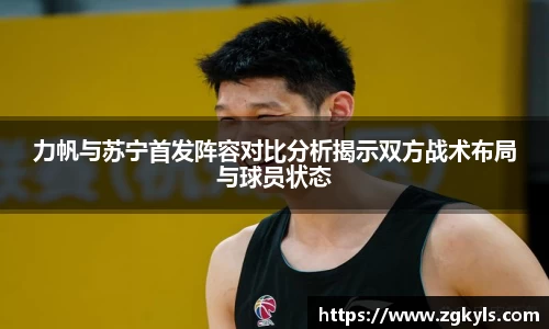 力帆与苏宁首发阵容对比分析揭示双方战术布局与球员状态