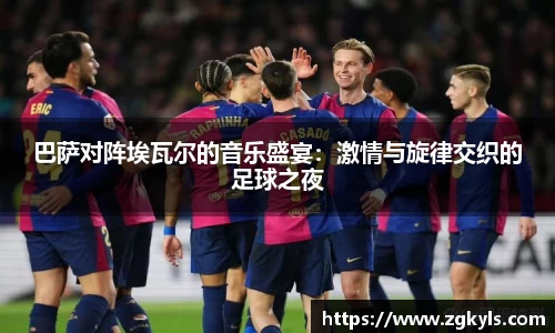巴萨对阵埃瓦尔的音乐盛宴：激情与旋律交织的足球之夜