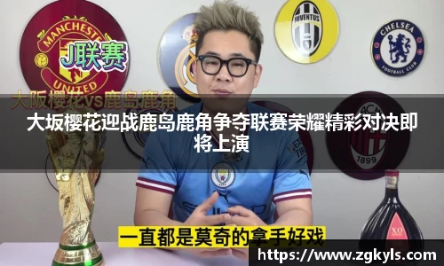 大坂樱花迎战鹿岛鹿角争夺联赛荣耀精彩对决即将上演