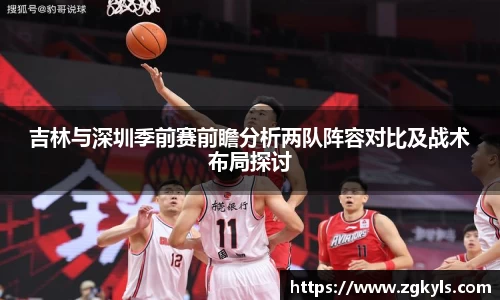 吉林与深圳季前赛前瞻分析两队阵容对比及战术布局探讨