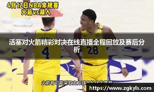 活塞对火箭精彩对决在线直播全程回放及赛后分析