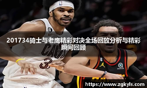 201734骑士与老鹰精彩对决全场回放分析与精彩瞬间回顾