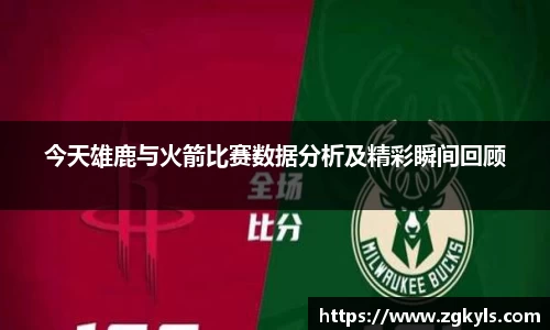 今天雄鹿与火箭比赛数据分析及精彩瞬间回顾