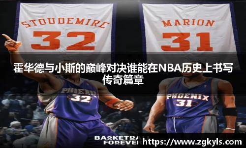 霍华德与小斯的巅峰对决谁能在NBA历史上书写传奇篇章