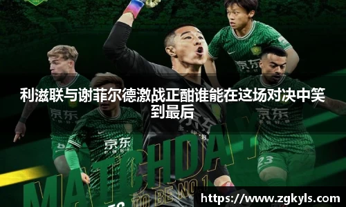 利滋联与谢菲尔德激战正酣谁能在这场对决中笑到最后