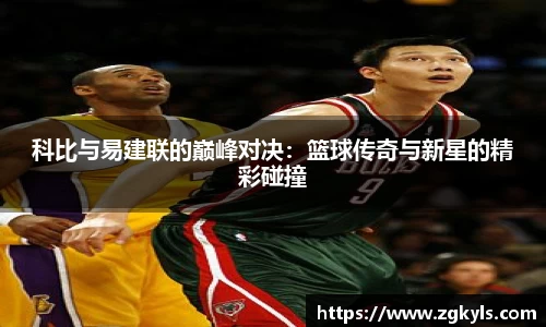 科比与易建联的巅峰对决：篮球传奇与新星的精彩碰撞