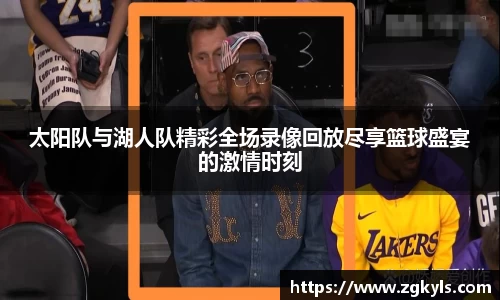 太阳队与湖人队精彩全场录像回放尽享篮球盛宴的激情时刻