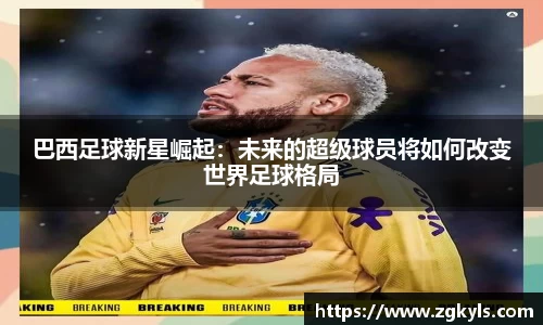 巴西足球新星崛起：未来的超级球员将如何改变世界足球格局