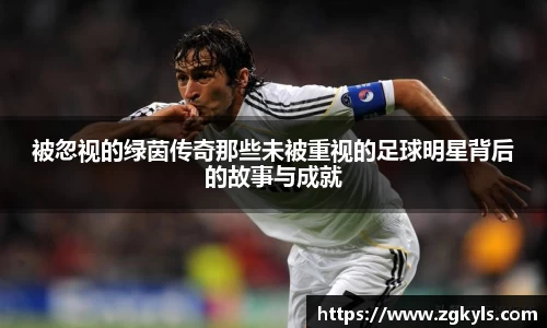 被忽视的绿茵传奇那些未被重视的足球明星背后的故事与成就
