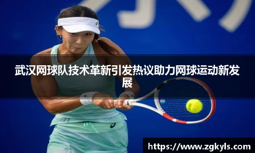 武汉网球队技术革新引发热议助力网球运动新发展